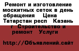 Ремонт и изготовление москитных сеток в день обращения. › Цена ­ 200 - Татарстан респ., Казань г. Строительство и ремонт » Услуги   